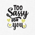 Too sassy for you Embroidery Design - 5 Sizes
