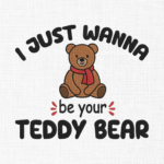 I just wanna be your teddy bear Embroidery Design - 5 Sizes