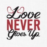 Love Never Gives Up Embroidery Design - 5 Sizes
